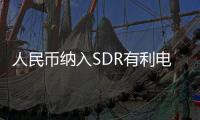 人民幣納入SDR有利電子信息企業“走出去”