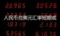 人民幣兌美元匯率短期或回調