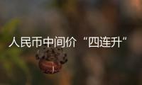 人民幣中間價“四連升” 漲破6.61創(chuàng)逾14個月新高