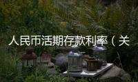 人民幣活期存款利率（關于人民幣活期存款利率的基本情況說明介紹）