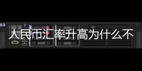 人民幣匯率升高為什么不利于出口與人民幣匯率升高為什么不好的原因