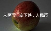 人民幣匯率下跌，人民幣是升值還是貶值，是好還是壞