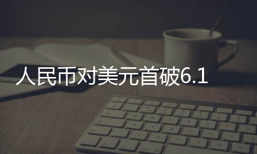人民幣對美元首破6.16關口