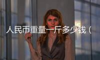 人民幣重量一斤多少錢（人民幣重量）
