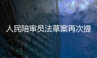人民陪審員法草案再次提請審議 選任工作擬交由司法行政機關牽頭負責