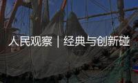 人民觀察｜經典與創新碰撞出吉林文旅融合“新火花”