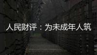 人民財(cái)評(píng)：為未成年人筑牢網(wǎng)絡(luò)保護(hù)屏障