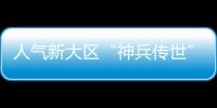 人氣新大區“神兵傳世”即將開啟  入駐就送跨服神器