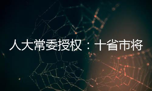 人大常委授權：十省市將試行藥品上市許可持有人制度