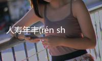 人壽年豐(rén shòu nián fēng)具體情況是什么?
