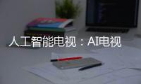 人工智能電視：AI電視迎來元年 交互方式的飛躍