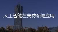 人工智能在安防領域應用及發展