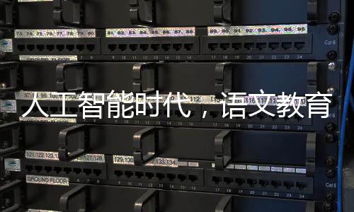 人工智能時代，語文教育的變與不變