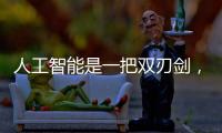 人工智能是一把雙刃劍，需規范發展
