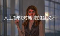 人工智能對駕駛的意義不是取代 而是賦能