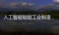 人工智能賦能工業(yè)制造，一切剛剛開(kāi)始