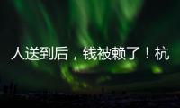 人送到后，錢被賴了！杭州司機(jī)怎么也想不通，好好一姑娘怎么干缺德事？