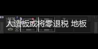 人造板或將零退稅 地板企業你準備好了嗎?