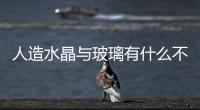 人造水晶與玻璃有什么不同之處  中空玻璃和真空玻璃有什么區(qū)別,行業(yè)資訊
