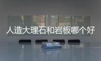 人造大理石和巖板哪個好（人工大理石）