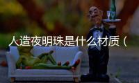 人造夜明珠是什么材質（人造夜明珠材料取得新突破）