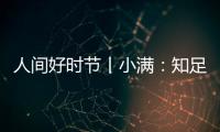 人間好時節(jié)丨小滿：知足常樂，小滿是福