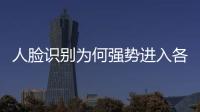 人臉識別為何強勢進入各大領域