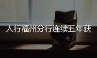 人行福州分行連續(xù)五年獲評福建省金融統(tǒng)計A類行稱號