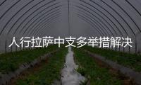 人行拉薩中支多舉措解決企業(yè)融資“慢”