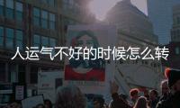 人運氣不好的時候怎么轉運，運氣不好時，我們該怎么辦