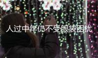 人過中年仍不受眼袋困擾秘訣