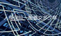 人身保險(xiǎn)一般要交多少年 買人身保險(xiǎn)在哪買好
