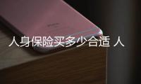 人身保險買多少合適 人身保險買多少錢