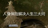 人身保險解決人生三大問題