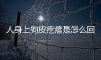 人身上狗皮疙瘩是怎么回事啊怎么治療(人身上長狗癬是什么樣子的)