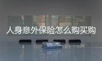 人身意外保險怎么購買購買須知
