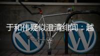 于和偉疑似澄清緋聞：越來越假 坐等再來【娛樂新聞】風尚中國網