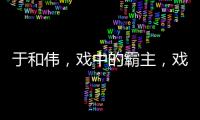 于和偉，戲中的霸主，戲外的潮叔
