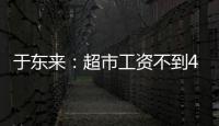 于東來(lái)：超市工資不到4000該關(guān)門 優(yōu)化員工體驗(yàn)