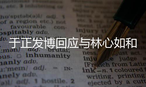 于正發博回應與林心如和好：我們都放下了