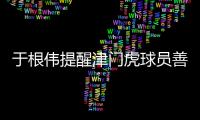于根偉提醒津門虎球員善始善終 放假前要發(fā)揮最高水平
