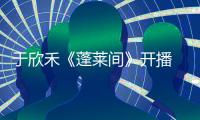 于欣禾《蓬萊間》開(kāi)播 紫弦絕美愛(ài)情看哭觀眾