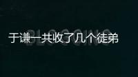 于謙一共收了幾個徒弟  他完美繼承了于謙和郭德綱的衣缽