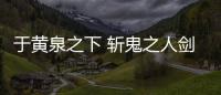 于黃泉之下 斬鬼之人劍指青天(關于于黃泉之下 斬鬼之人劍指青天簡述)
