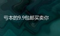 虧本的9.9包郵買賣你做嗎?