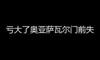 虧大了奧亞薩瓦爾門前失良機，射門后受傷被換下