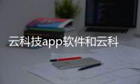 云科技app軟件和云科技軟件哪個好用的情況說明