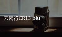 云網行CR13 plus詳細參數曝光 盒子配置王者