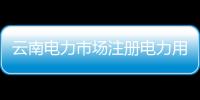 云南電力市場注冊電力用戶數突破35萬戶