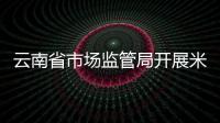 云南省市場監(jiān)管局開展米線產(chǎn)品質(zhì)量安全提升三年行動